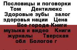 Пословицы и поговорки. Том 6  «Дентилюкс». Здоровые зубы — залог здоровья нации › Цена ­ 310 - Все города Книги, музыка и видео » Книги, журналы   . Тверская обл.,Бологое г.